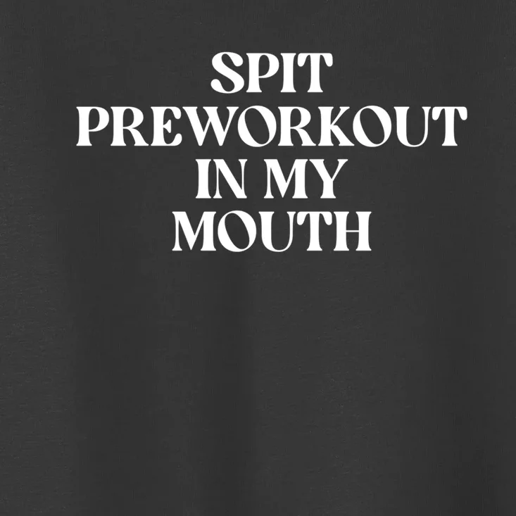 Spit Pre Workout In My Mouth Spit Preworkout In My Mouth Toddler T-Shirt