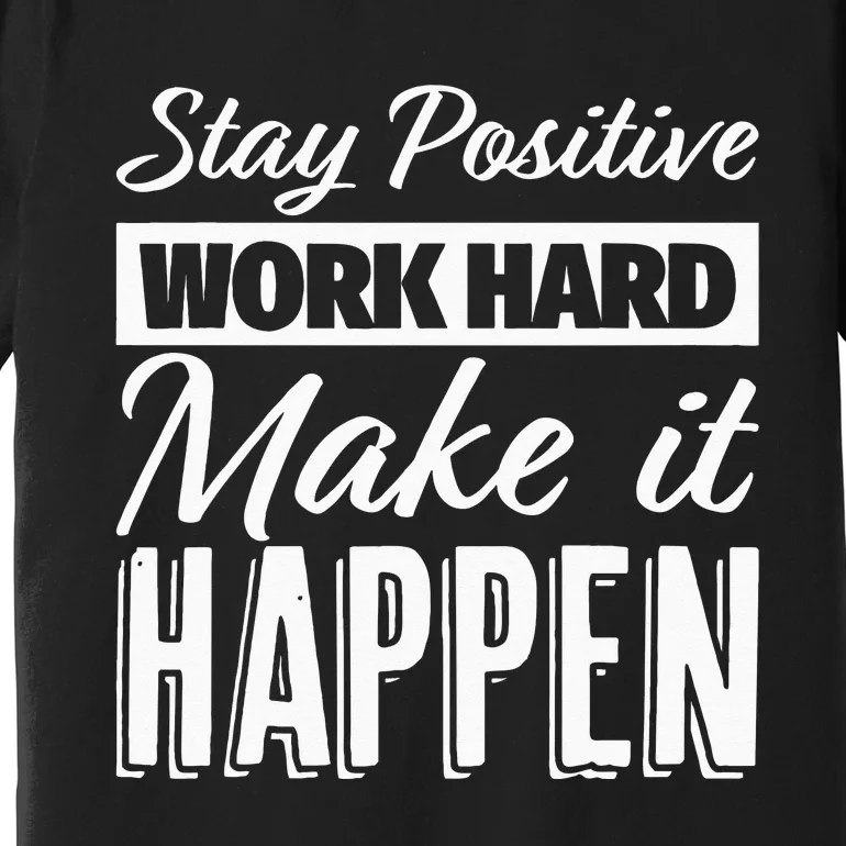 Stay Positive Work Hard Make It Happen Motivational Premium T-Shirt