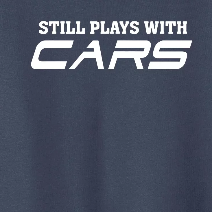 Still Plays With Cars Car Automobile Lover Mechanic Toddler T-Shirt