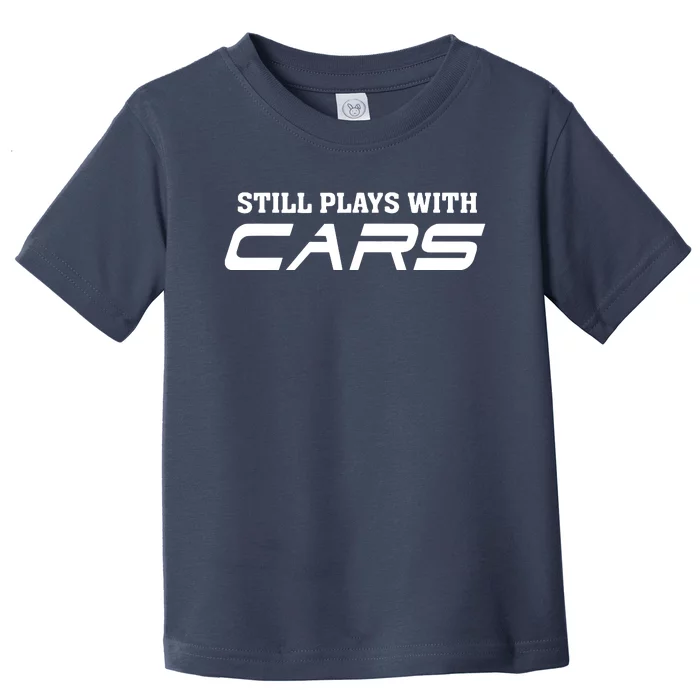 Still Plays With Cars Car Automobile Lover Mechanic Toddler T-Shirt