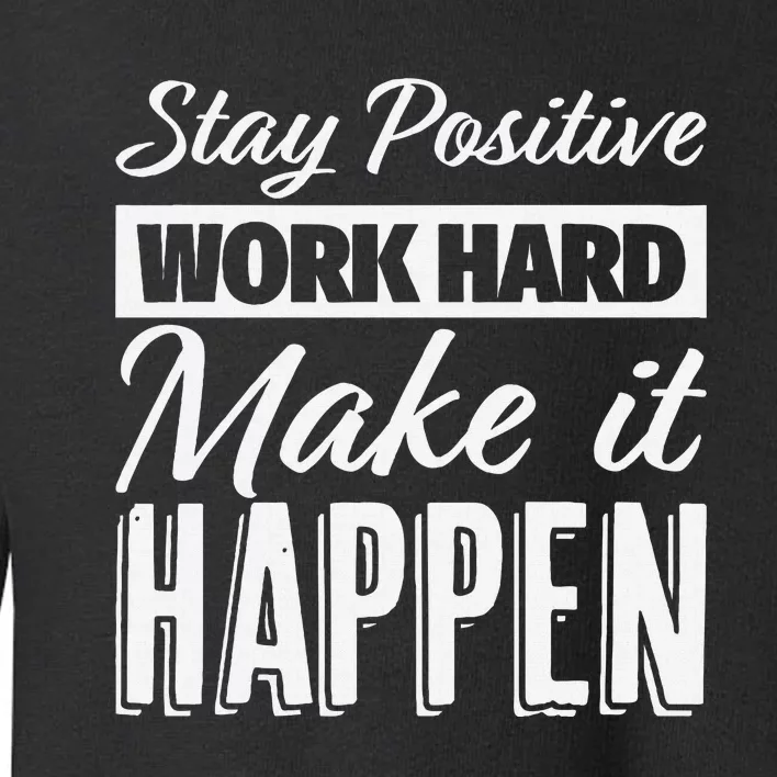 Stay Positive Work Hard Make It Happen Motivational Toddler Sweatshirt