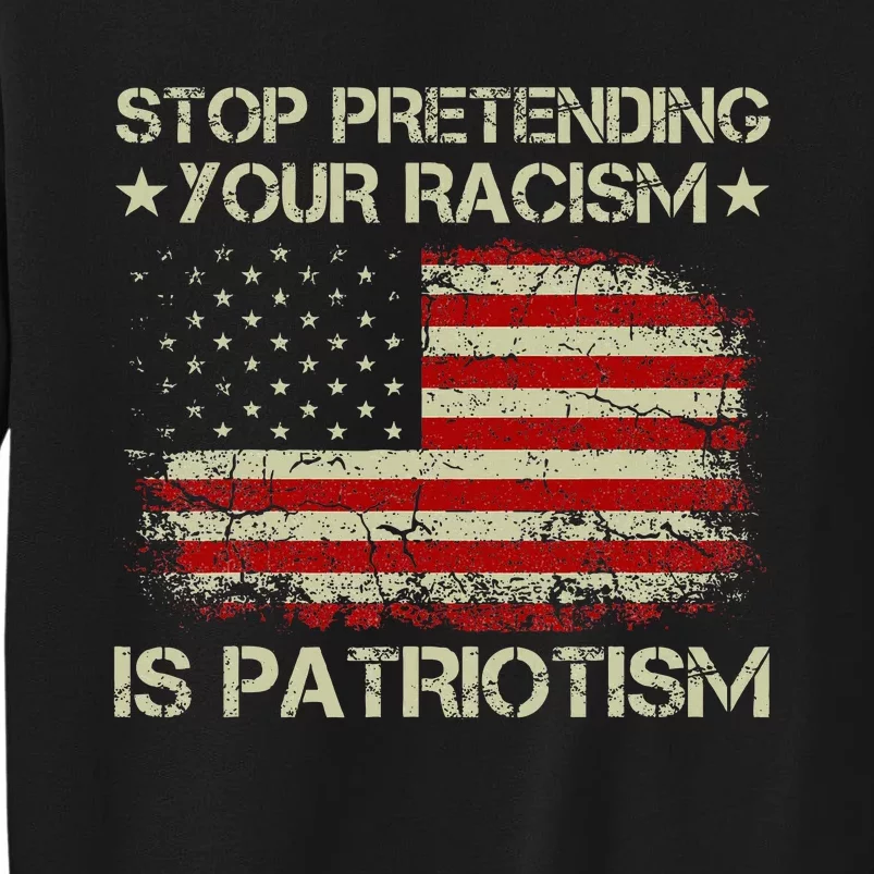 Stop Pretending Your Racism Is Patriotism Tall Sweatshirt