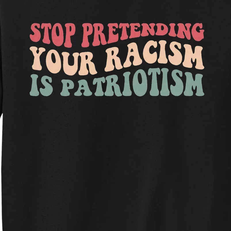 Stop Pretending Your Racism is Patriotism Tall Sweatshirt