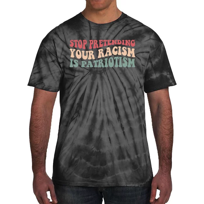 Stop Pretending Your Racism is Patriotism Tie-Dye T-Shirt