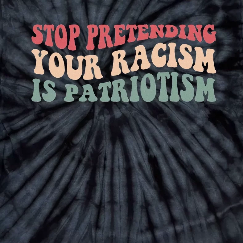 Stop Pretending Your Racism is Patriotism Tie-Dye T-Shirt