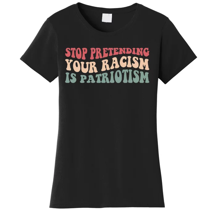 Stop Pretending Your Racism is Patriotism Women's T-Shirt