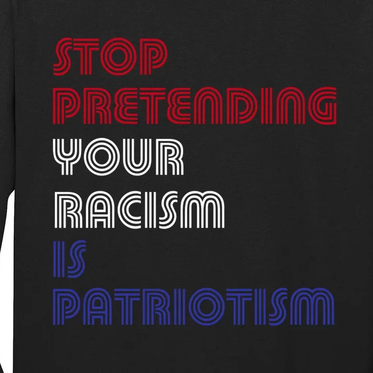 Stop Pretending Your Racism Is Patriotism Anti Trump Never Gift Tall Long Sleeve T-Shirt