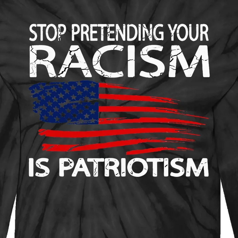 Stop Pretending Your Racism Is Patriotism Tie-Dye Long Sleeve Shirt