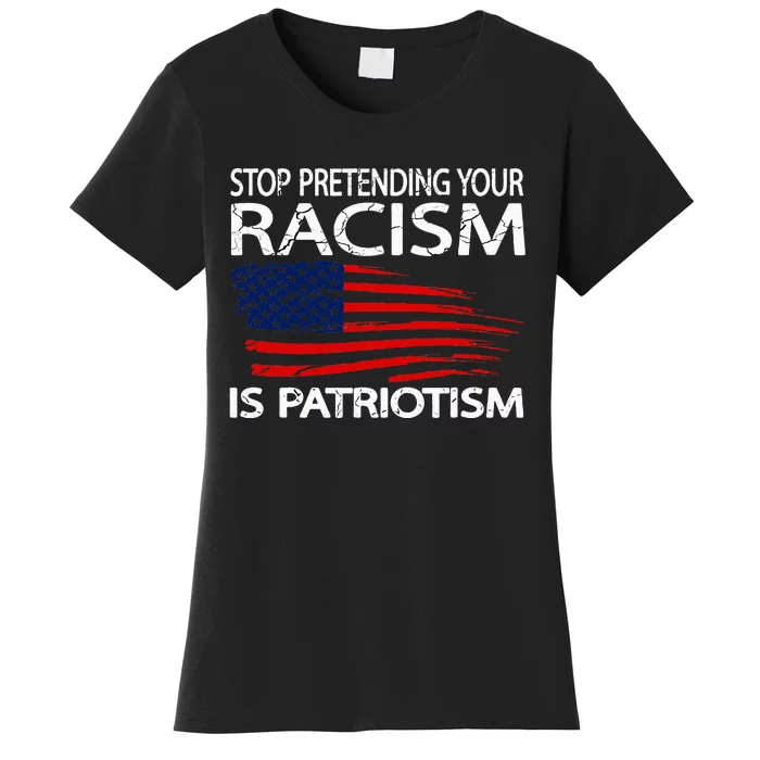 Stop Pretending Your Racism Is Patriotism Women's T-Shirt