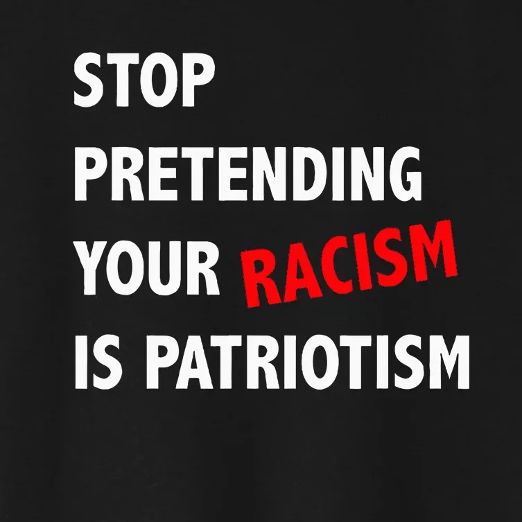 Stop Pretending Your Racism is Patriotism anti Trump Women's Crop Top Tee