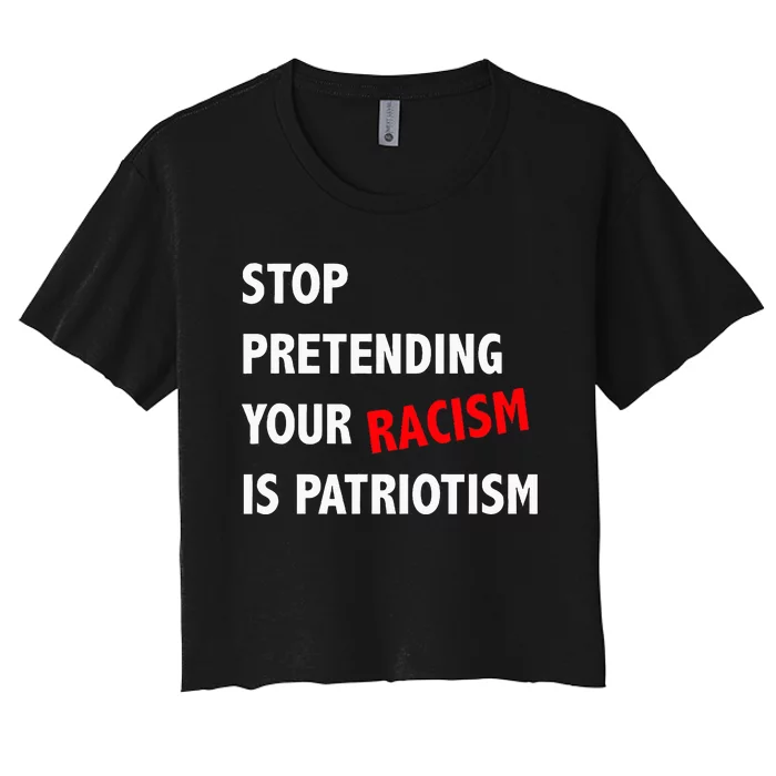 Stop Pretending Your Racism is Patriotism anti Trump Women's Crop Top Tee