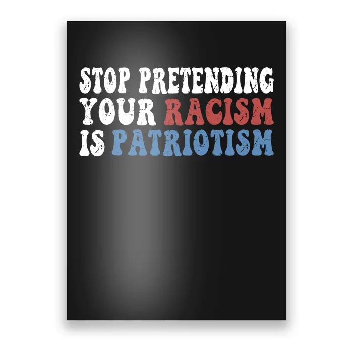 Stop Pretending Your Racism Is Patriotism Poster