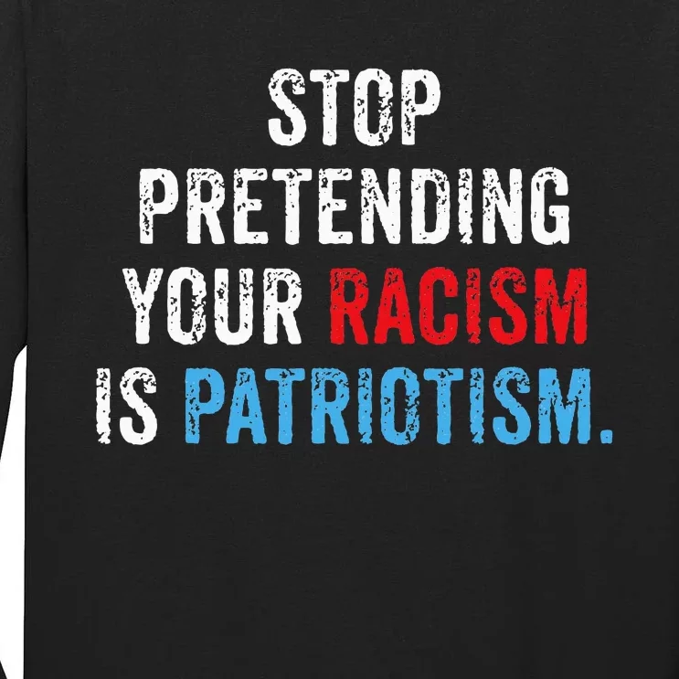 Stop Pretending Your Racism Is Patriotism Anti Trump Tall Long Sleeve T-Shirt