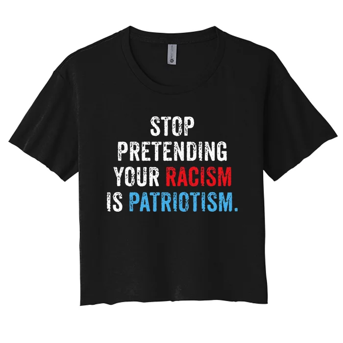 Stop Pretending Your Racism Is Patriotism Anti Trump Women's Crop Top Tee