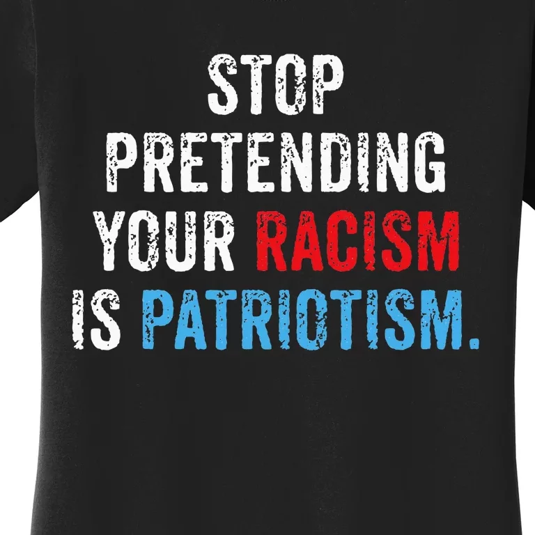 Stop Pretending Your Racism Is Patriotism Anti Trump Women's T-Shirt