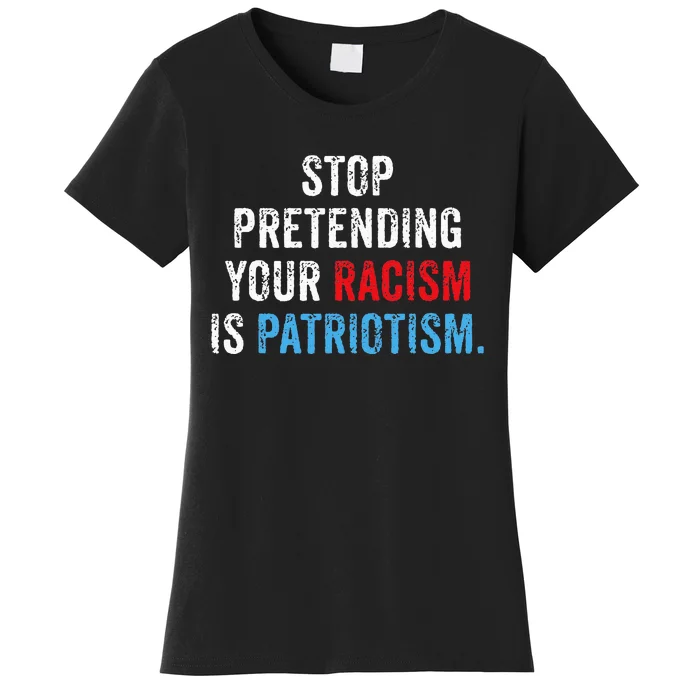 Stop Pretending Your Racism Is Patriotism Anti Trump Women's T-Shirt