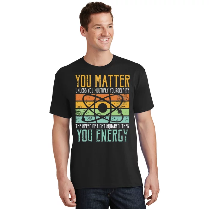 Science Quote Gift You Matter You Energy T-Shirt