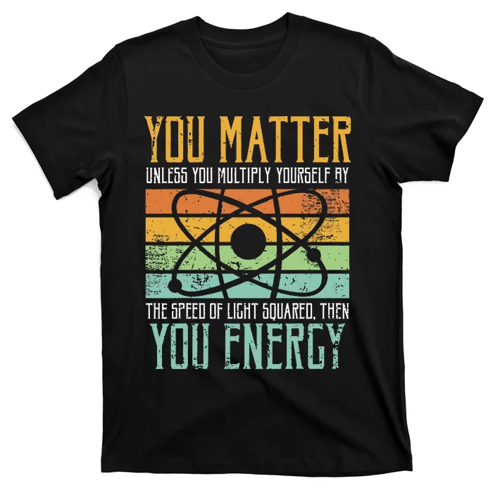 Science Quote Gift You Matter You Energy T-Shirt