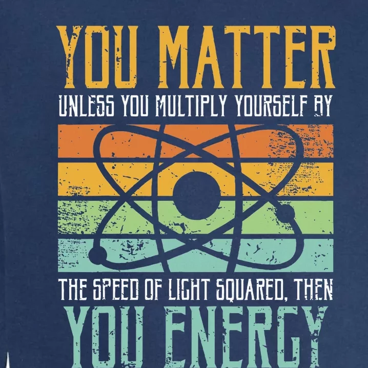 Science Quote Gift You Matter You Energy Garment-Dyed Sweatshirt