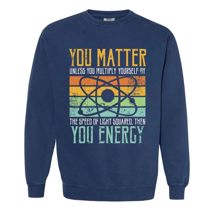 Science Quote Gift You Matter You Energy Garment-Dyed Sweatshirt