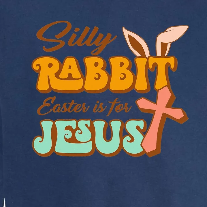 Silly Rabbit Easter Is For Jesus Happy Easter Day Christian Garment-Dyed Sweatshirt