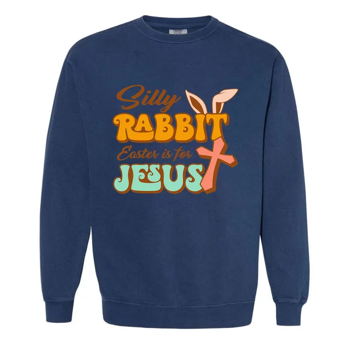 Silly Rabbit Easter Is For Jesus Happy Easter Day Christian Garment-Dyed Sweatshirt