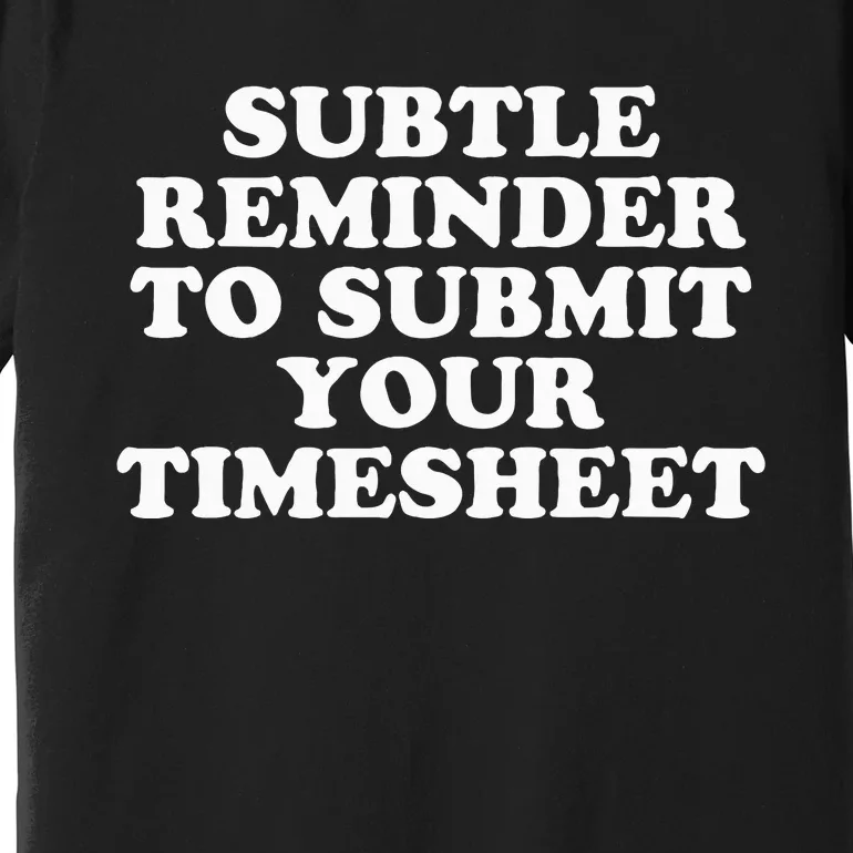 Subtle Reminder To Submit Your Timesheet Funny Hr Gift Premium T-Shirt