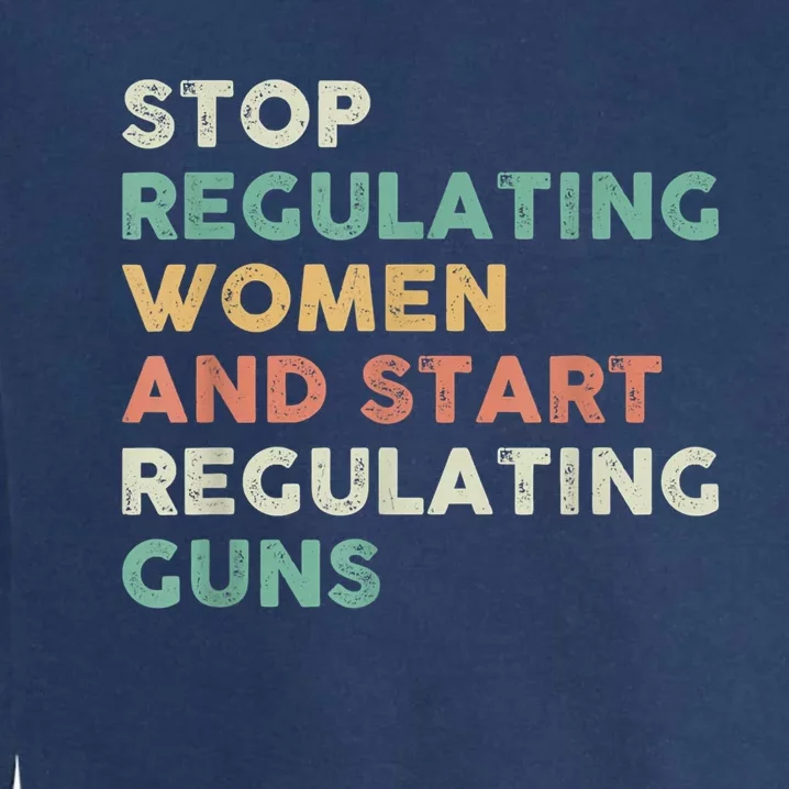 Stop Regulating Women And Start Regulating Guns Gun Control Women's Rights Garment-Dyed Sweatshirt