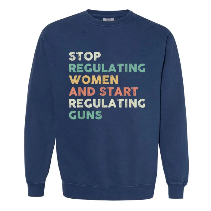 Stop Regulating Women And Start Regulating Guns Gun Control Women's Rights Garment-Dyed Sweatshirt