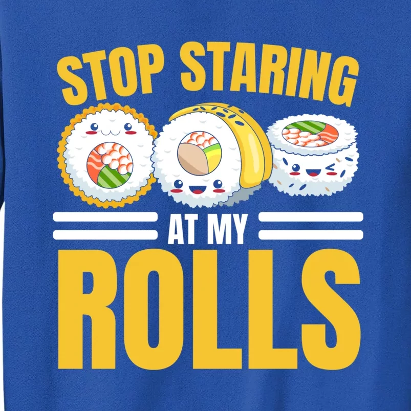 Stop Staring At My Rolls Sushi Lover Sushi Eater Foodie Cool Gift Tall Sweatshirt