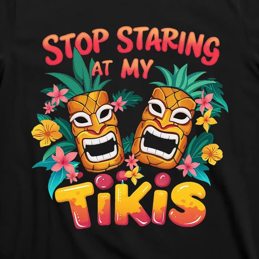 Stop Staring At My Tikis Hawaiian Aloha Summer Luau Tropical T-Shirt