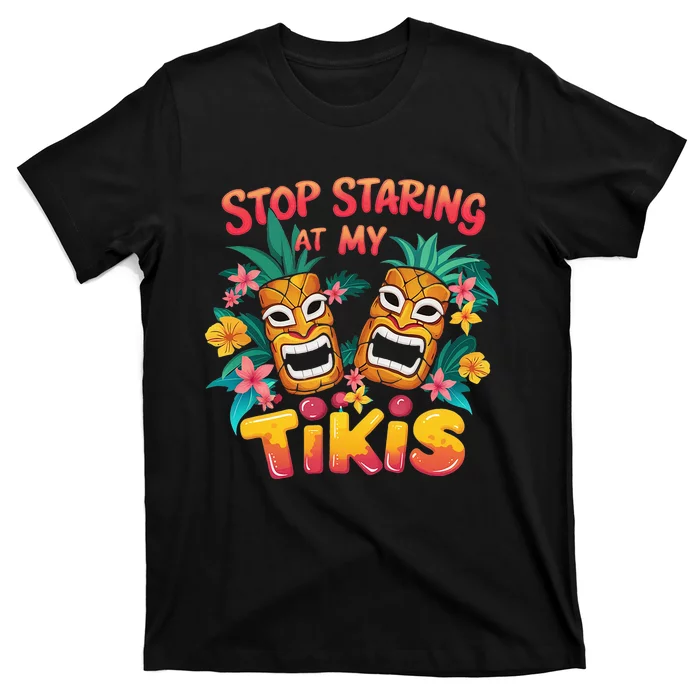 Stop Staring At My Tikis Hawaiian Aloha Summer Luau Tropical T-Shirt