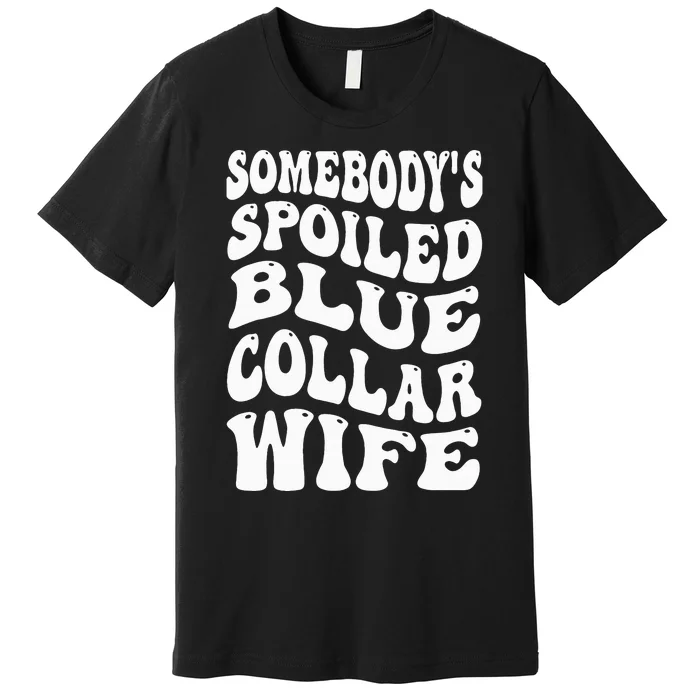 Somebody's Spoiled Blue Collar Wife Blue Collar Wife Funny Premium T-Shirt