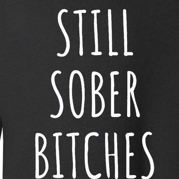 Still Sober Bitches Funny Sobriety Toddler Sweatshirt