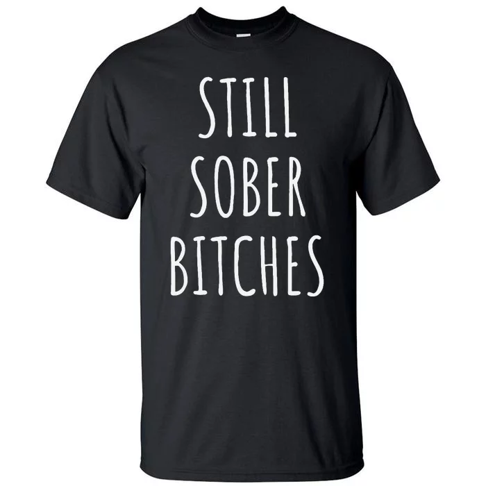 Still Sober Bitches Funny Sobriety Tall T-Shirt