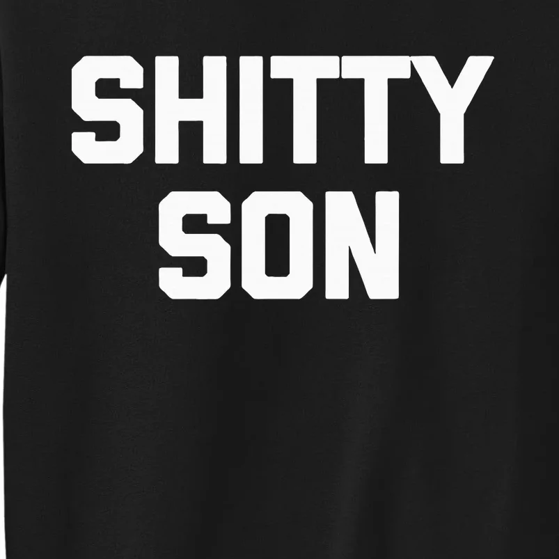 Shitty Son Funny Saying Cool Family Mom Dad Son Tall Sweatshirt