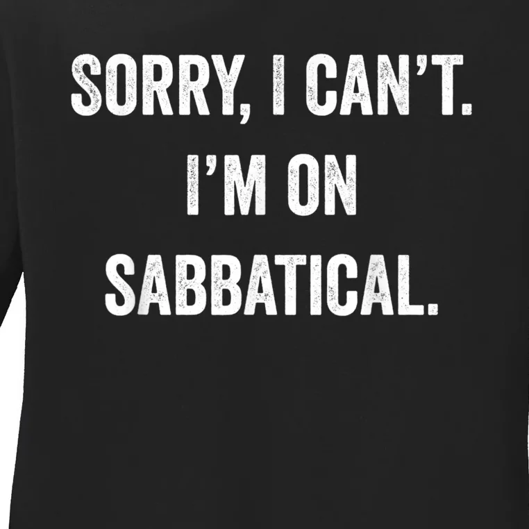 Sabbatical Sorry I Cant I'm On Sabbatical Ladies Long Sleeve Shirt