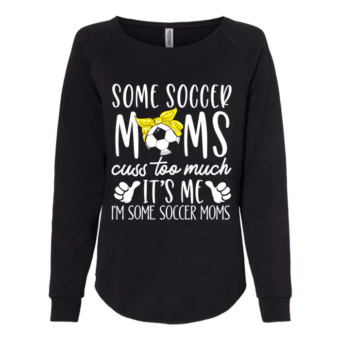 Some Soccer Moms Cuss Too Much Its Me Im Some Soccer Moms Gift Womens California Wash Sweatshirt