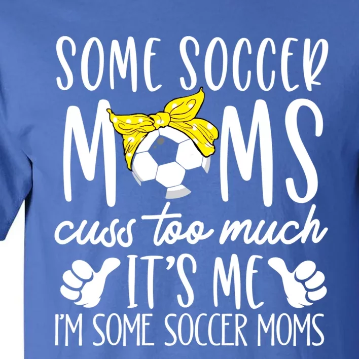 Some Soccer Moms Cuss Too Much Its Me Im Some Soccer Moms Gift Tall T-Shirt