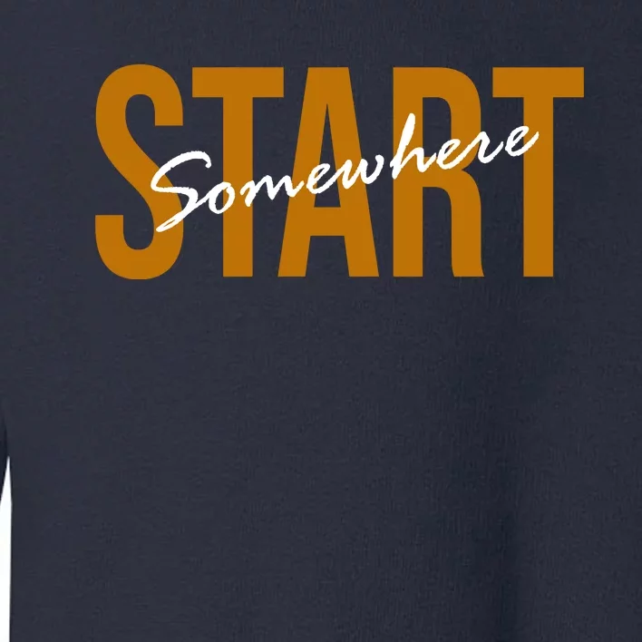 Start Somewhere Motivation Quote Toddler Sweatshirt