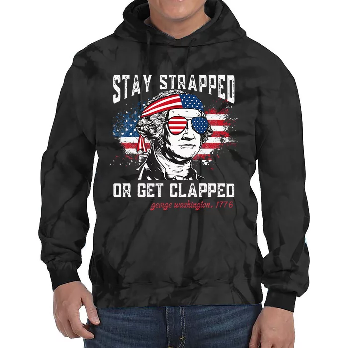 Stay Strapped Or Get Clapped George Washington 4th Of July Tie Dye Hoodie