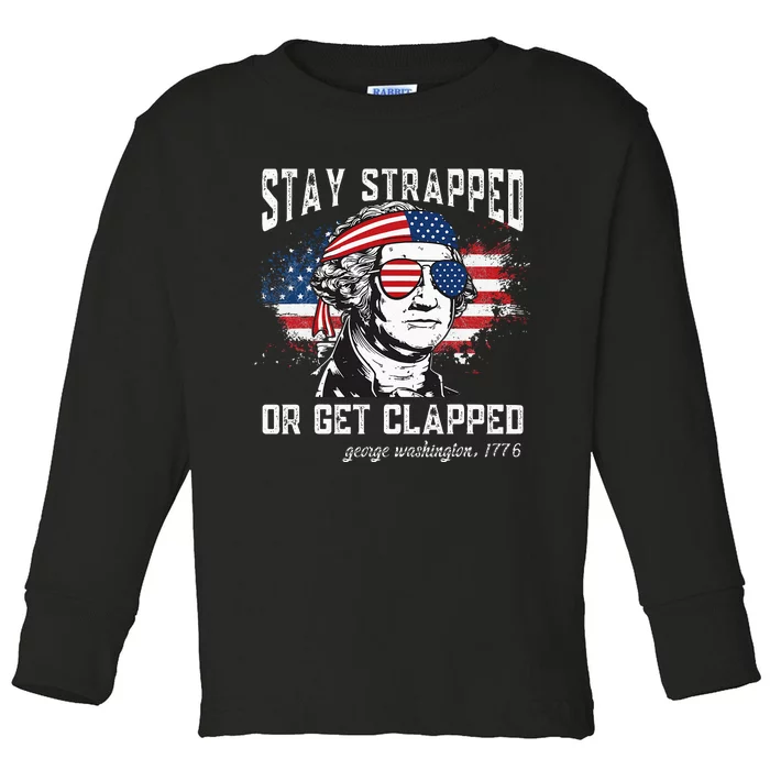 Stay Strapped Or Get Clapped George Washington 4th Of July Toddler Long Sleeve Shirt