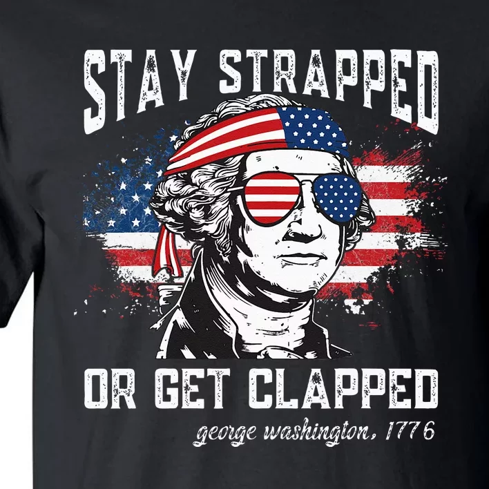 Stay Strapped Or Get Clapped George Washington4th Of July Tall T-Shirt