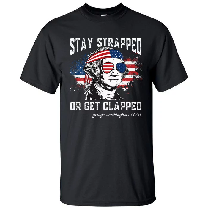 Stay Strapped Or Get Clapped George Washington4th Of July Tall T-Shirt