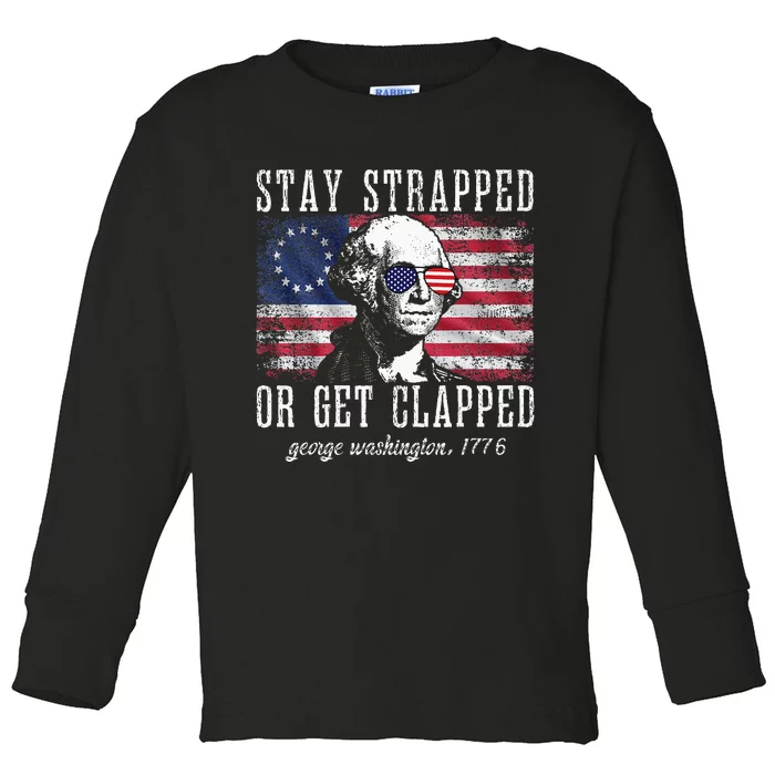 Stay Strapped Or Get Clapped George Washington 4th Of July Toddler Long Sleeve Shirt