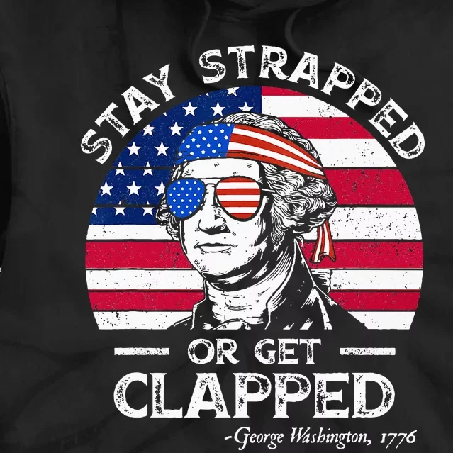 Stay strapped or get clapped George Washington 4th of July Tie Dye Hoodie