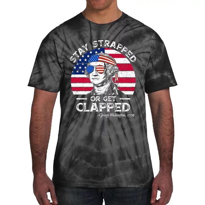 Stay strapped or get clapped George Washington 4th of July Tie-Dye T-Shirt