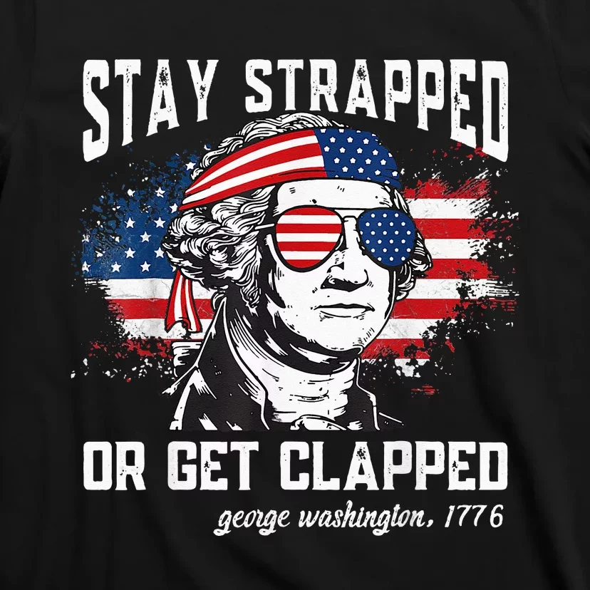 Stay strapped or get clapped George Washington T-Shirt