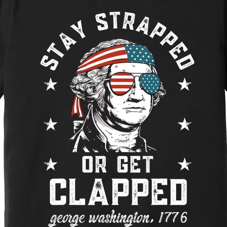 Stay Strapped Or Get Clapped George Washington 4th Of July. Premium T-Shirt