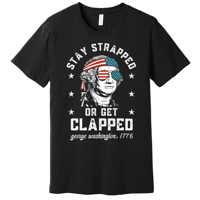 Stay Strapped Or Get Clapped George Washington 4th Of July. Premium T-Shirt